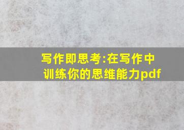 写作即思考:在写作中训练你的思维能力pdf