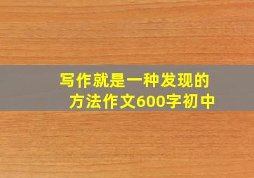 写作就是一种发现的方法作文600字初中