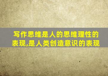 写作思维是人的思维理性的表现,是人类创造意识的表现