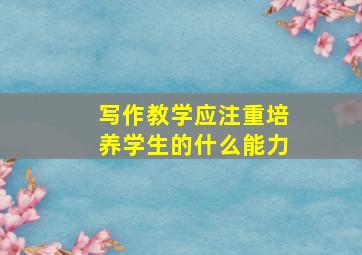 写作教学应注重培养学生的什么能力