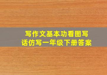 写作文基本功看图写话仿写一年级下册答案