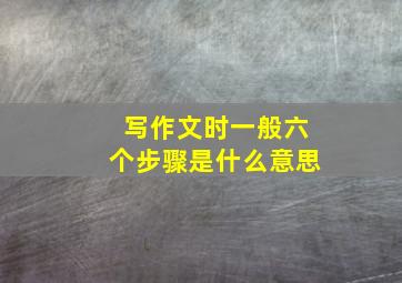 写作文时一般六个步骤是什么意思