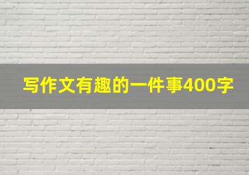 写作文有趣的一件事400字