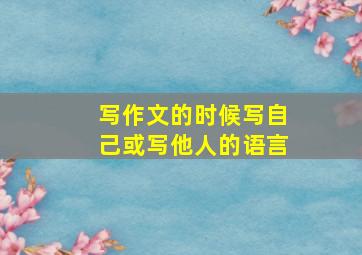 写作文的时候写自己或写他人的语言