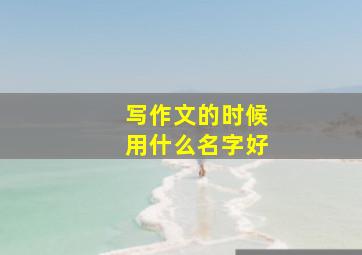 写作文的时候用什么名字好