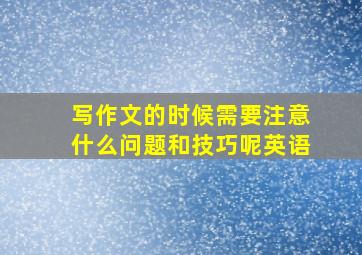 写作文的时候需要注意什么问题和技巧呢英语