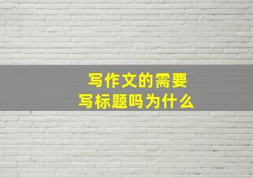 写作文的需要写标题吗为什么