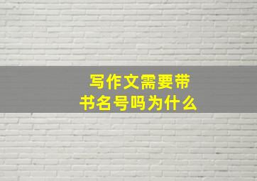 写作文需要带书名号吗为什么