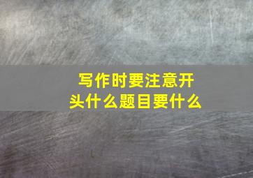 写作时要注意开头什么题目要什么