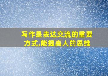 写作是表达交流的重要方式,能提高人的思维