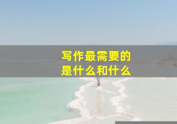 写作最需要的是什么和什么