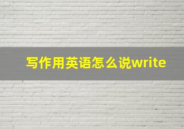 写作用英语怎么说write