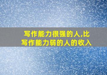 写作能力很强的人,比写作能力弱的人的收入