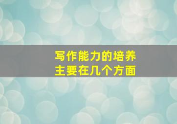 写作能力的培养主要在几个方面