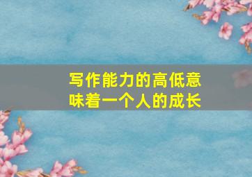 写作能力的高低意味着一个人的成长