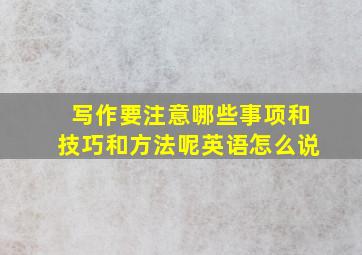 写作要注意哪些事项和技巧和方法呢英语怎么说