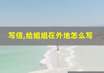 写信,给姐姐在外地怎么写