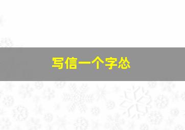 写信一个字怂