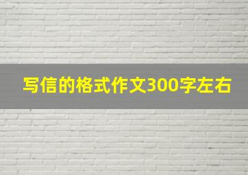 写信的格式作文300字左右