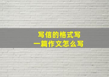 写信的格式写一篇作文怎么写