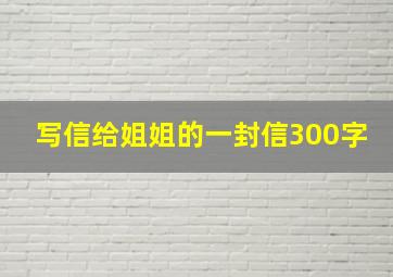 写信给姐姐的一封信300字