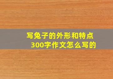 写兔子的外形和特点300字作文怎么写的