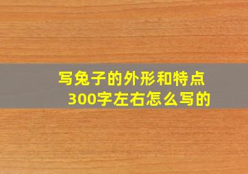 写兔子的外形和特点300字左右怎么写的