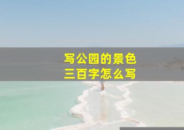 写公园的景色三百字怎么写