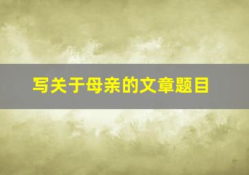 写关于母亲的文章题目