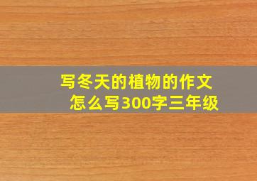 写冬天的植物的作文怎么写300字三年级