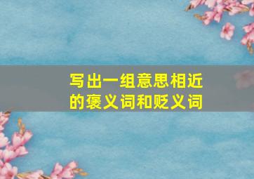 写出一组意思相近的褒义词和贬义词