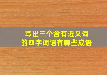 写出三个含有近义词的四字词语有哪些成语