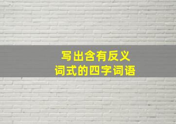 写出含有反义词式的四字词语