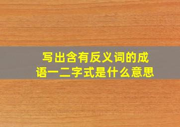 写出含有反义词的成语一二字式是什么意思