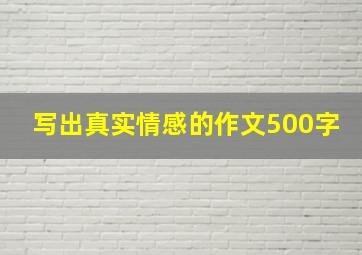 写出真实情感的作文500字