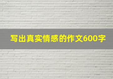 写出真实情感的作文600字