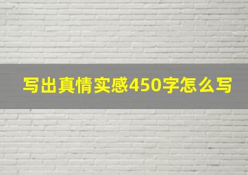 写出真情实感450字怎么写