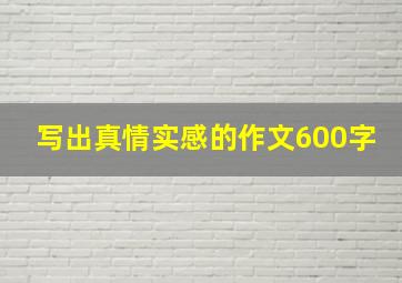 写出真情实感的作文600字