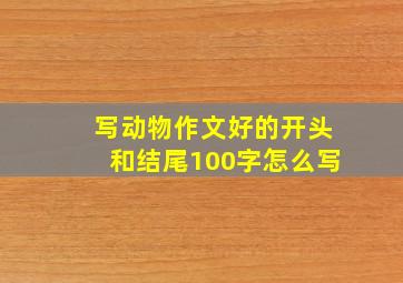 写动物作文好的开头和结尾100字怎么写