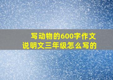 写动物的600字作文说明文三年级怎么写的