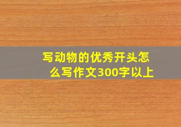 写动物的优秀开头怎么写作文300字以上