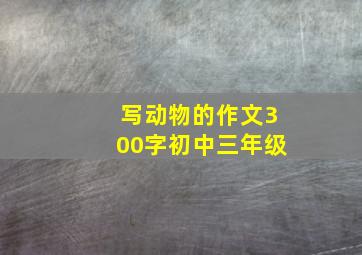 写动物的作文300字初中三年级