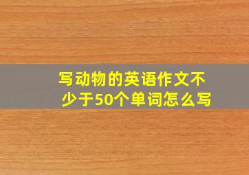 写动物的英语作文不少于50个单词怎么写