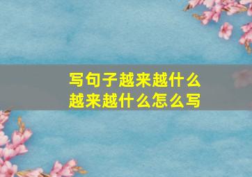 写句子越来越什么越来越什么怎么写