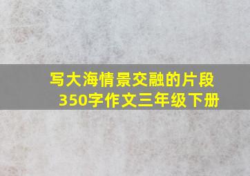 写大海情景交融的片段350字作文三年级下册