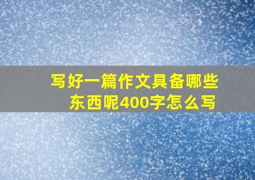 写好一篇作文具备哪些东西呢400字怎么写