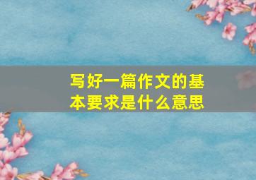 写好一篇作文的基本要求是什么意思