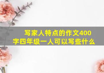 写家人特点的作文400字四年级一人可以写些什么