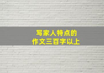 写家人特点的作文三百字以上