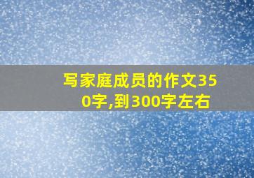 写家庭成员的作文350字,到300字左右